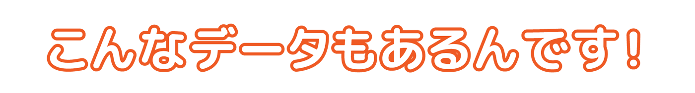こんなデータもあるんです！