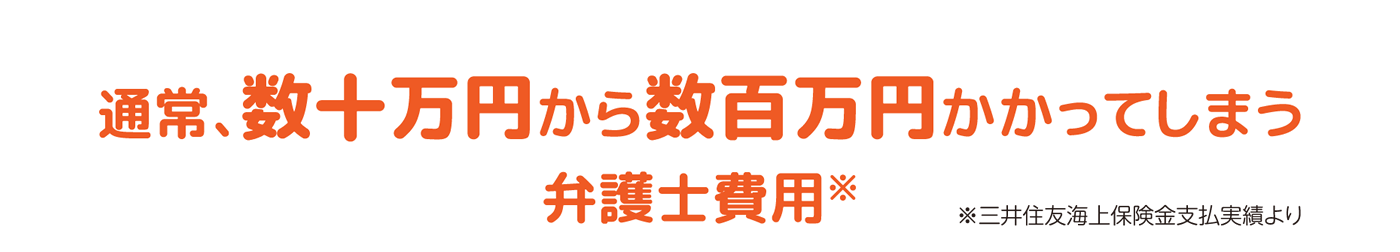 通常、数十万円から数百万円かかってしまう弁護士費用-※三井住友海上保険金支払実績より