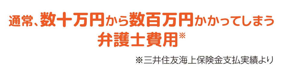 通常、数十万円から数百万円かかってしまう弁護士費用-※三井住友海上保険金支払実績より