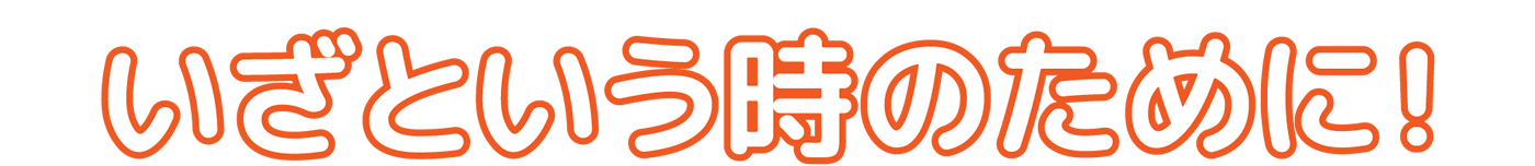 いざという時のために！