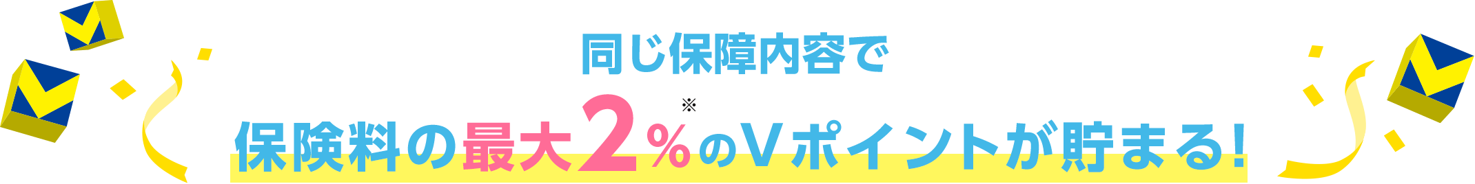 同じ保障内容で保険料の最大2%※のVポイントが貯まる!