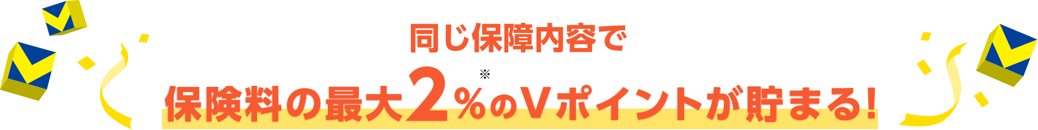 同じ保障内容で保険料の最大2％※のＶポイントが貯まる！