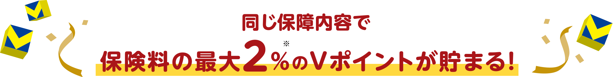 同じ保障内容で保険料の最大2％※のＶポイントが貯まる！