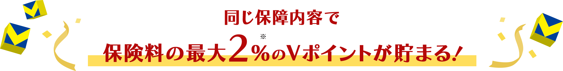 同じ保障内容で保険料の最大2％※のＶポイントが貯まる！