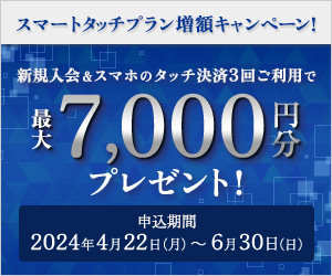 新規入会&スマホタッチ決済3回ご利用で最大7,000円分プレゼント!