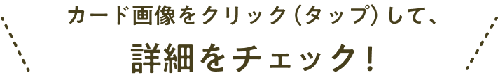 カード画像をクリック（タップ）して、詳細をチェック！