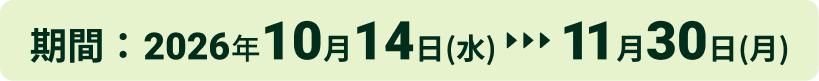 期間：2026年10月14日（水）11月30日（月）