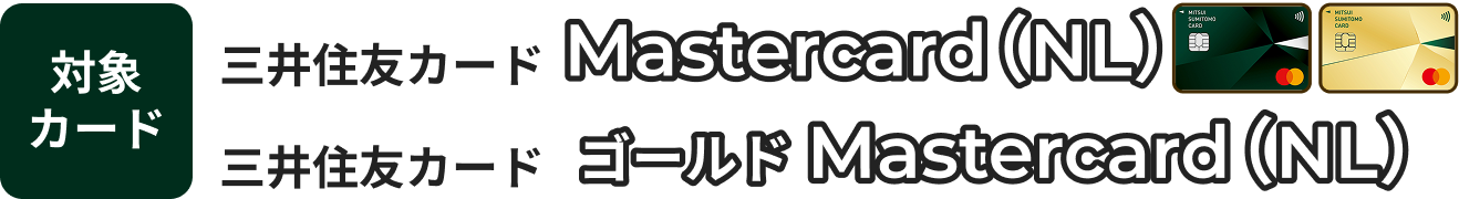 対象カード三井住友カードMastercard（NL）三井住友カードゴールド Mastercard（NL）