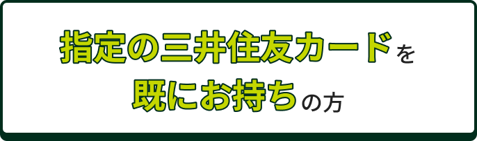 指定の三井住友カードを既にお持ちの方