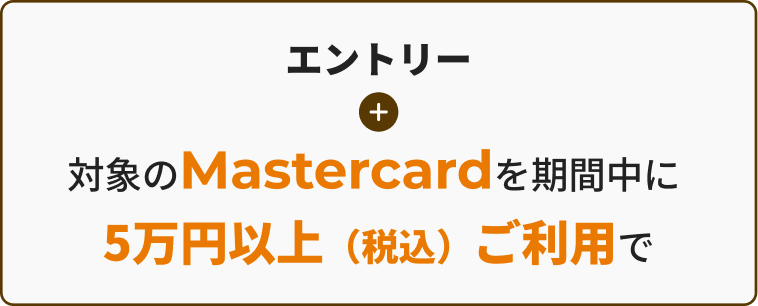 エントリー＋対象のMastercardを期間中に 5万円以上（税込）ご利用で