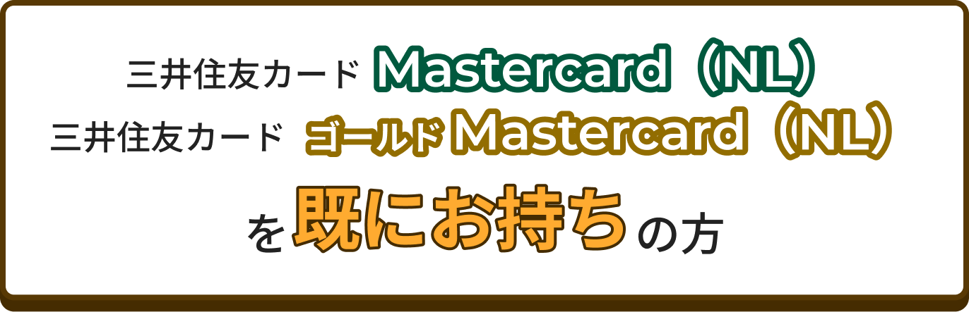 三井住友カードMastercard（NL）三井住友カードゴールド Mastercard（NL）を既にお持ちの方