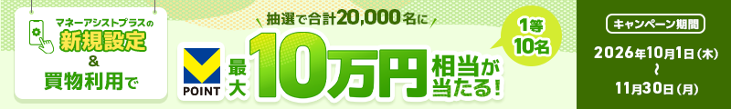 マネーアシストプラスの新規設定＆買物利用で 抽選で合計20,000名に 最大10万円相当が当たる！ 1等 10名