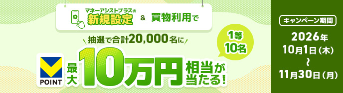 マネーアシストプラスの新規設定＆買物利用で 抽選で合計20,000名に 最大10万円相当が当たる！ 1等 10名