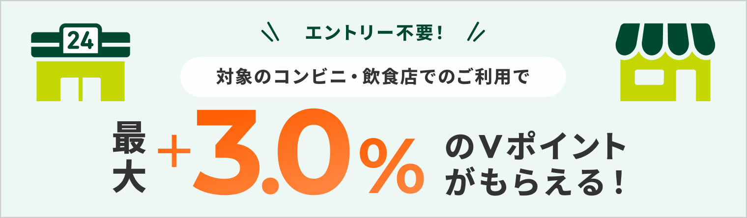 エントリー不要！ 対象のコンビニ・飲食店でのご利用で 最大+3.0%のVポイントがもらえる！