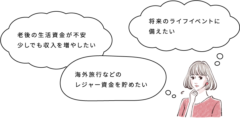 老後の生活資金が不安 少しでも収入を増やしたい 将来のライフイベントに備えたい 海外旅行などのレジャー資金を貯めたい
