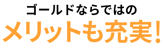 ゴールドならではのメリットも充実!