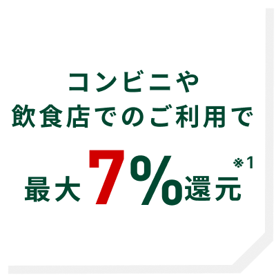 コンビニや飲食店でのご利用で最大7%還元※1