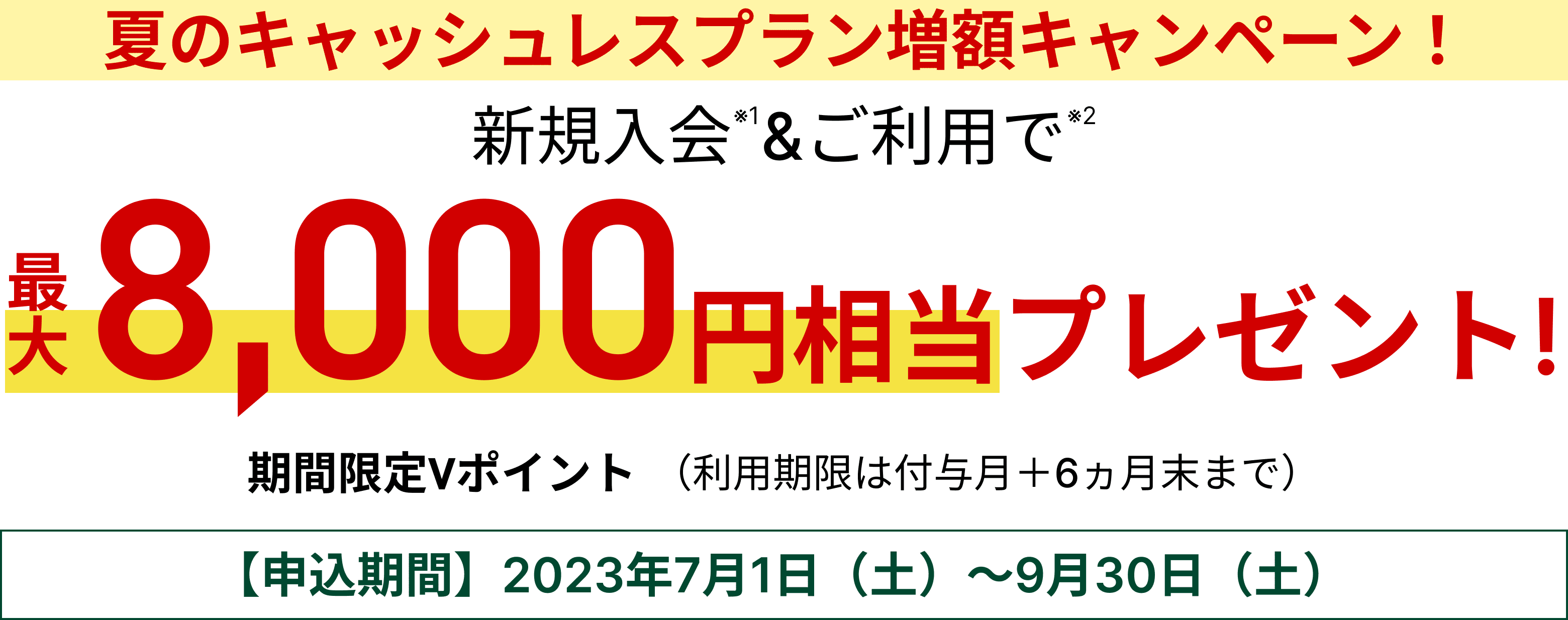 夏のキャッシュレスプラン増額キャンペーン！最大8,000円相当プレゼント！期間限定Vポイント【申込期間】2023年7月1日（土）～9月30日（土）