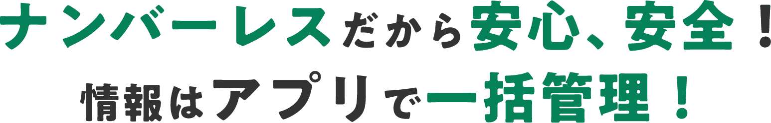 ナンバーレスだから安心、安全！情報はアプリで一括管理！