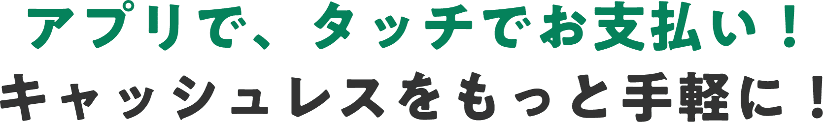 アプリで、タッチでお支払い！キャッシュレスをもっと手軽に！