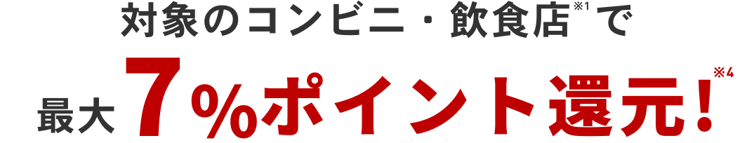 対象のコンビニ・飲食店※1で+最大7％ポイント還元！※4