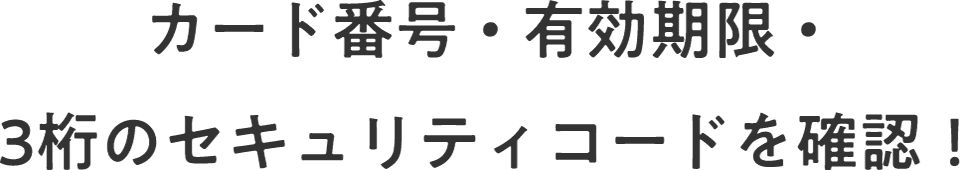 カード番号・有効期限・3桁のセキュリティコードを確認！