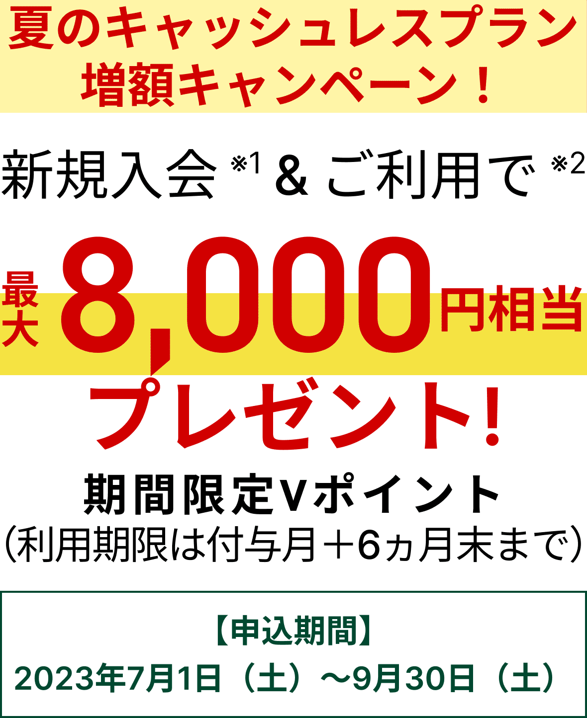 夏のキャッシュレスプラン増額キャンペーン！最大8,000円相当プレゼント！期間限定Vポイント【申込期間】2023年7月1日（土）～9月30日（土）