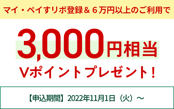 マイ・ペイすリボ登録＆6万円以上のご利用で3,000円相当Vポイントプレゼント！【申込期間】2022年11月1日（土）～