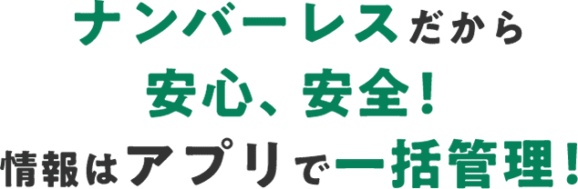 ナンバーレスだから安心、安全！情報はアプリで一括管理！