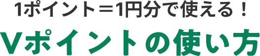 1ポイント=1円分で使える！Vポイントの使い方