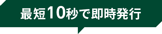 最短10秒で即時発行