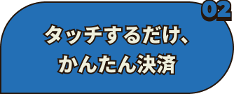 タッチするだけ、かんたん決済