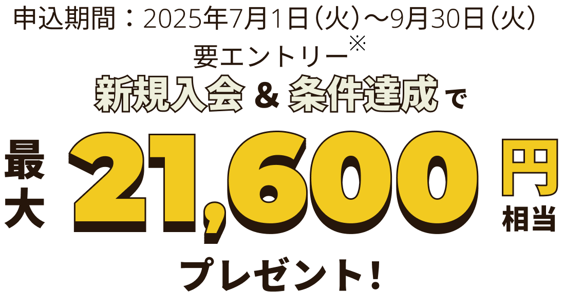 新規入会＆条件達成で最大21,600円相当プレゼント！