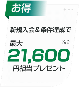 新規入会＆条件達成で最大21,600円相当プレゼント