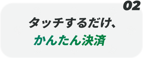 タッチするだけ、かんたん決済