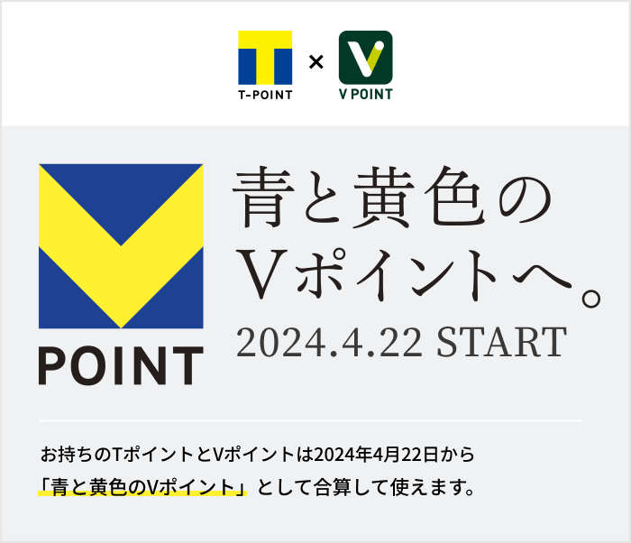 青と黄色のVポイントへ 2024.4.22 START お持ちのTポイントとVポイントは2024年4月22日から「青と黄色のVポイント」として合算して使えます。