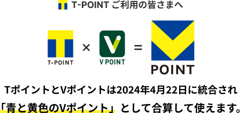 T-POINTご利用の皆さまへ TポイントとVポイントは2024年4月22日に統合され 「青と黄色のVポイント」として合算して使えます。