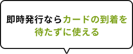 即時発行ならカードの到着を待たずに使える