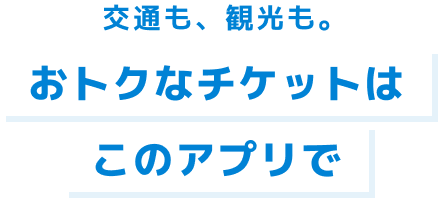 交通も、観光も。おトクなチケットはこのアプリで