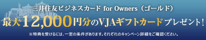 三井住友ビジネスカード for Owners（ゴールド）最大12,000円分のVJAギフトカードプレゼント!