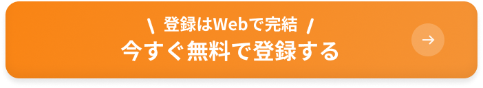 登録はWebで完結 今すぐ無料で登録する