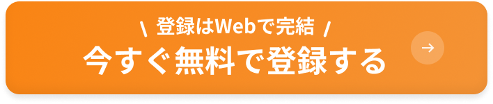 登録はWebで完結 今すぐ無料で登録する