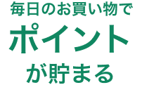 毎日のお買い物でポイントが貯まる