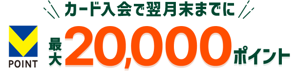 カードご入会で翌月末までに最大20,000ポイント