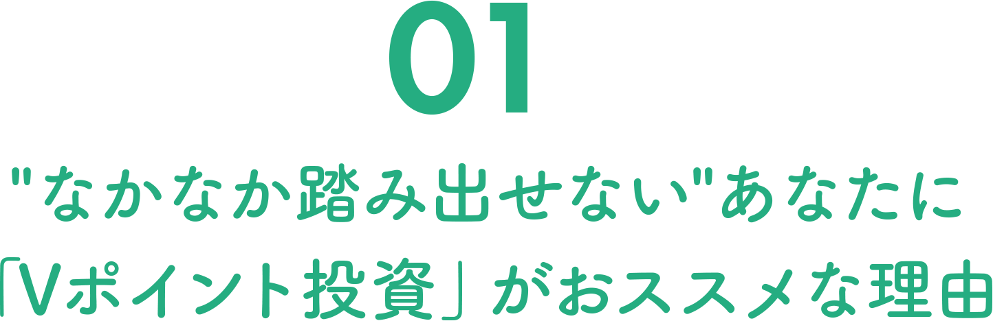 01 “なかなか踏み出せない”あなたに「Vポイント投資」がおススメな理由