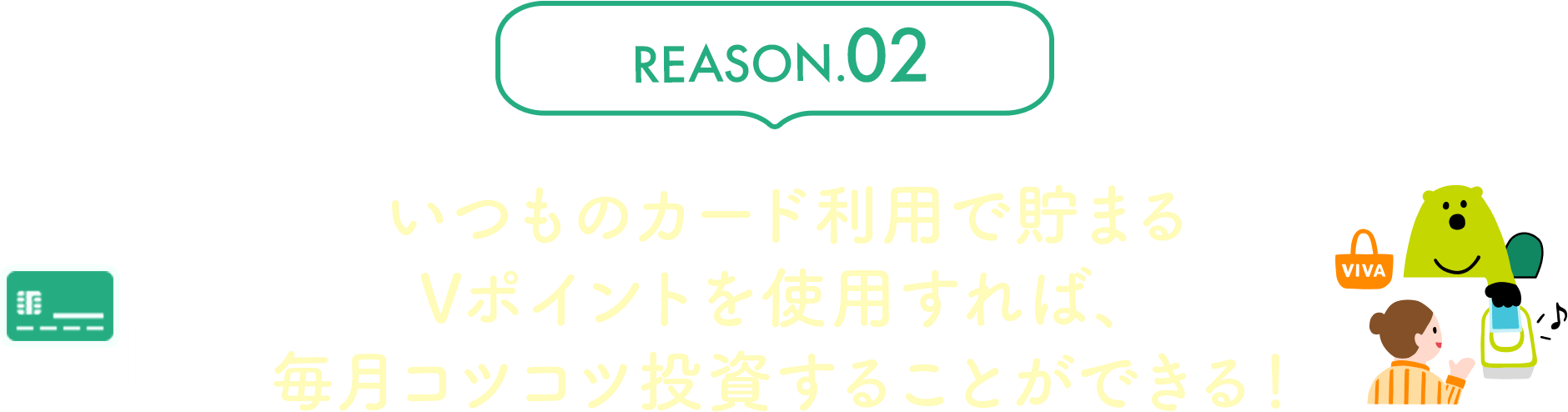 REASON.02 いつものカード利用で貯まるVポイントを使用すれば、毎月コツコツ投資することができる！