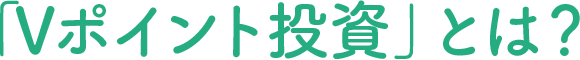 「Vポイント投資」とは?