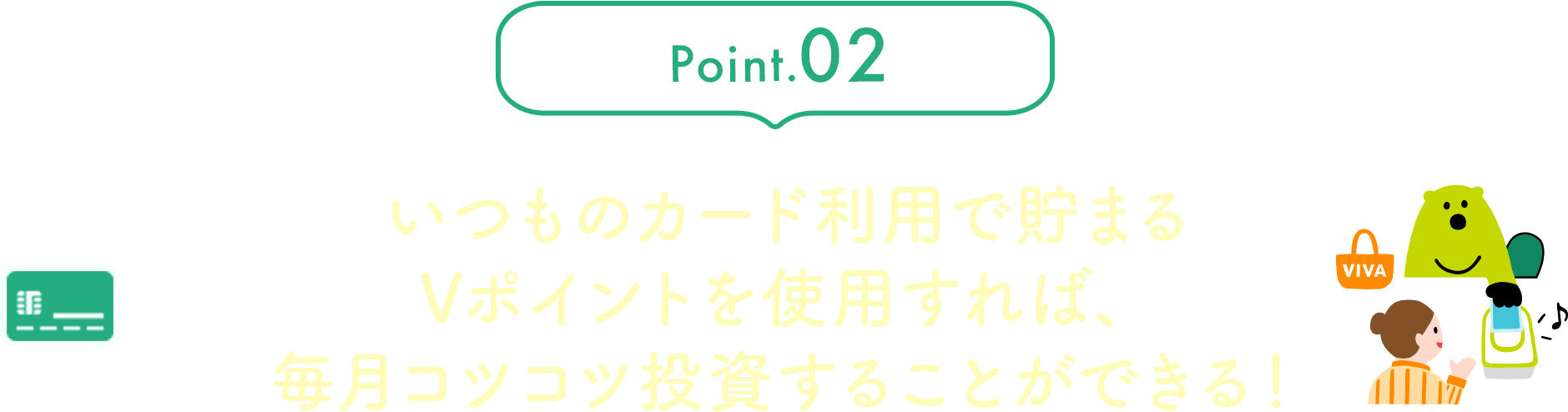 Point.02 いつものカード利用で貯まるVポイントを使用すれば、毎月コツコツ投資することができる！