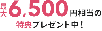 最大6,500円相当の特典プレゼント中！