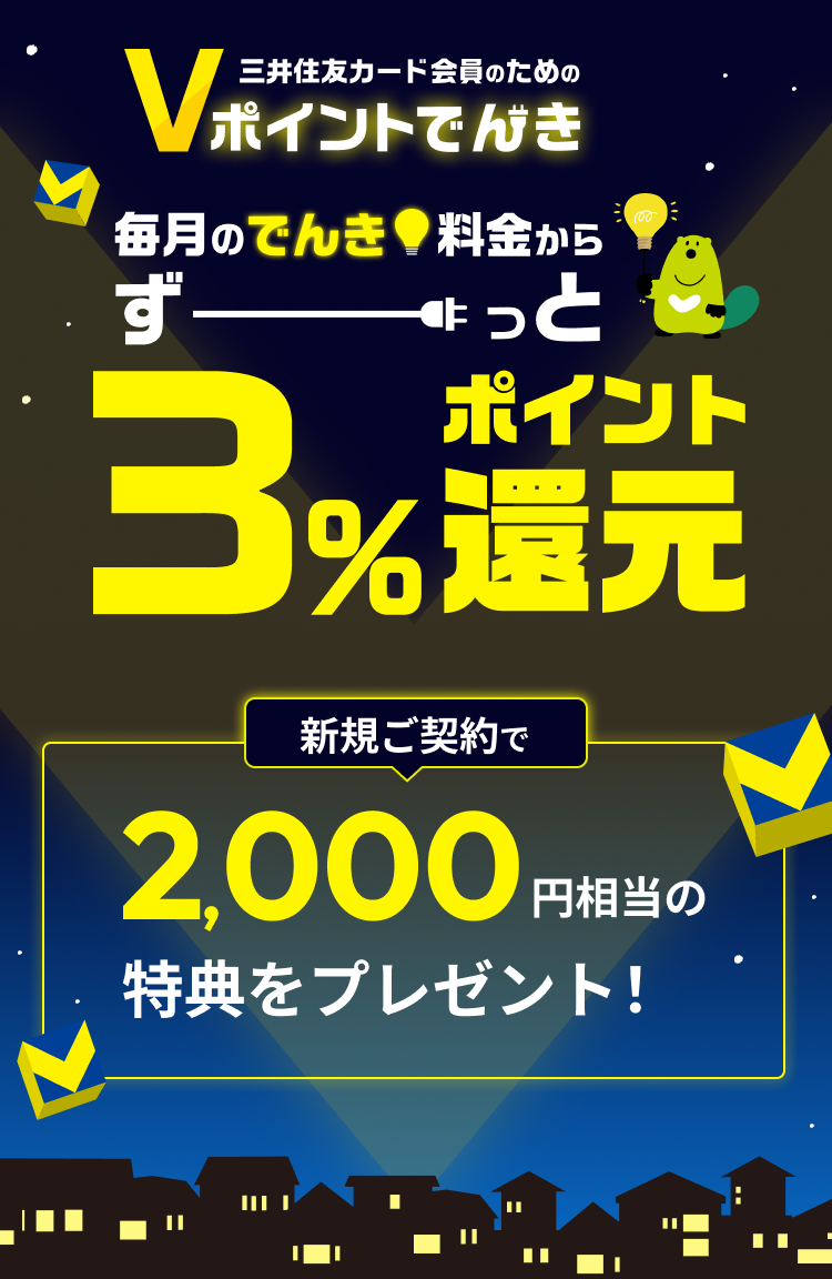 三井住友カード会員のためのVポイントでんき 毎月のでんき料金からずーっと 3%ポイント還元 新規ご契約で最大2,000円相当の特典をプレゼント！